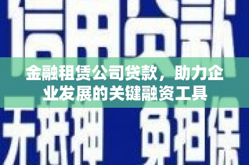 沂源金融租赁公司贷款，助力企业发展的关键融资工具