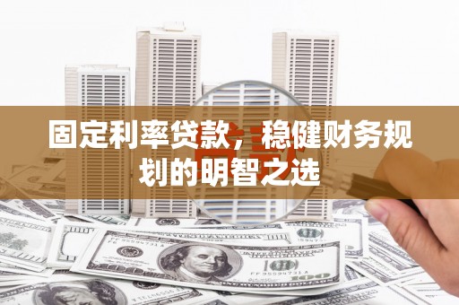 沂源固定利率贷款，稳健财务规划的明智之选