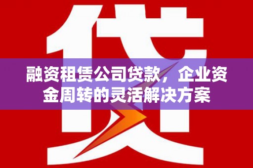 沂源融资租赁公司贷款，企业资金周转的灵活解决方案