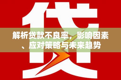 沂源解析贷款不良率，影响因素、应对策略与未来趋势