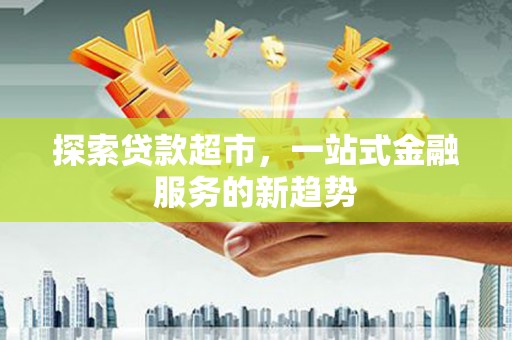 沂源探索贷款超市，一站式金融服务的新趋势