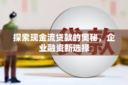 沂源探索现金流贷款的奥秘，企业融资新选择