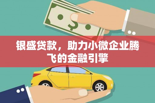 沂源银盛贷款，助力小微企业腾飞的金融引擎
