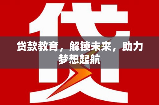 沂源贷款教育，解锁未来，助力梦想起航