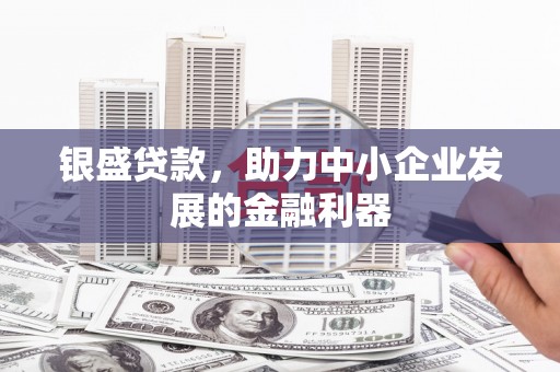沂源银盛贷款，助力中小企业发展的金融利器