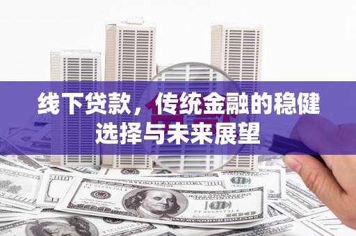 沂源线下贷款，传统金融的稳健选择与未来展望