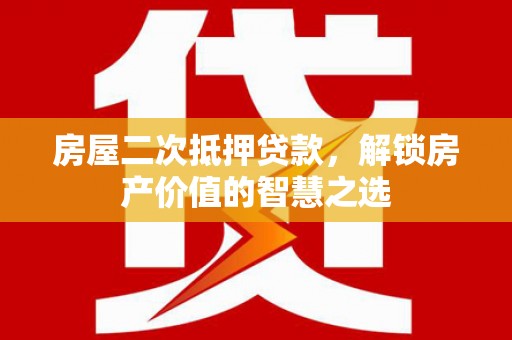 沂源房屋二次抵押贷款，解锁房产价值的智慧之选