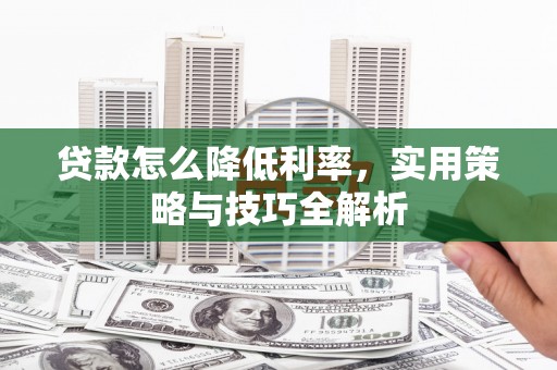 沂源贷款怎么降低利率，实用策略与技巧全解析