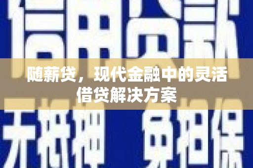 沂源随薪贷，现代金融中的灵活借贷解决方案