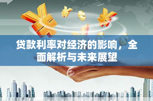 沂源贷款利率对经济的影响，全面解析与未来展望