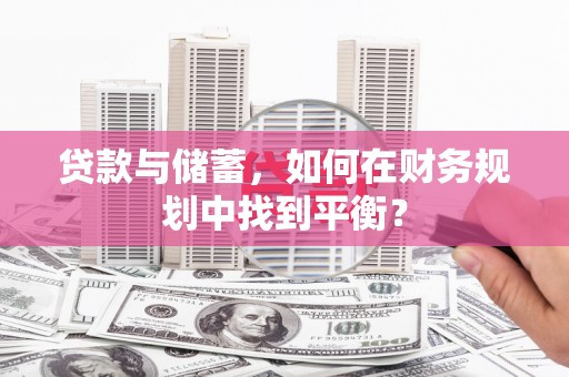 沂源贷款与储蓄，如何在财务规划中找到平衡？