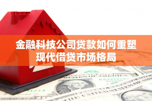 沂源金融科技公司贷款如何重塑现代借贷市场格局
