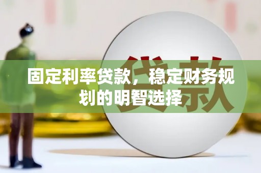 沂源固定利率贷款，稳定财务规划的明智选择