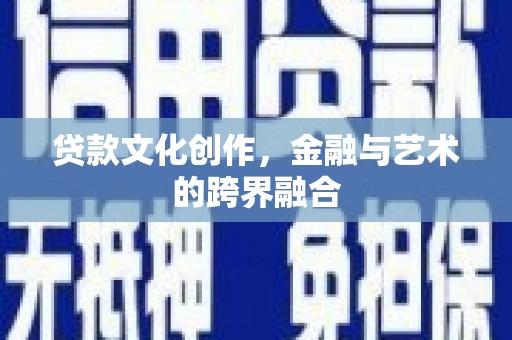 沂源贷款文化创作，金融与艺术的跨界融合