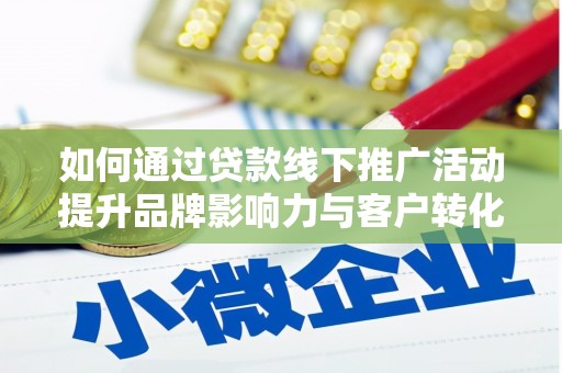 沂源如何通过贷款线下推广活动提升品牌影响力与客户转化率