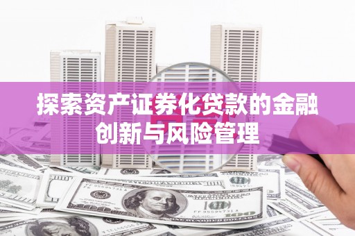 沂源探索资产证券化贷款的金融创新与风险管理