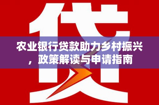 沂源农业银行贷款助力乡村振兴，政策解读与申请指南