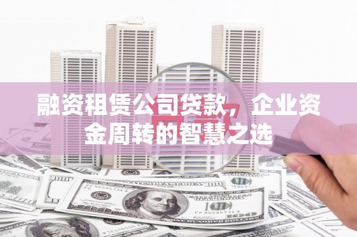 沂源融资租赁公司贷款，企业资金周转的智慧之选