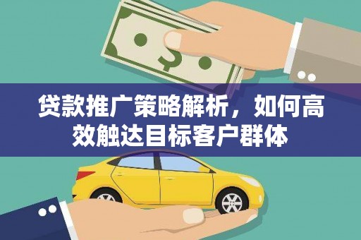 沂源贷款推广策略解析，如何高效触达目标客户群体
