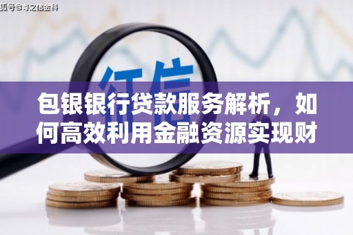 沂源包银银行贷款服务解析，如何高效利用金融资源实现财富增长