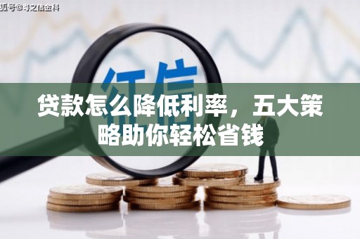 沂源贷款怎么降低利率，五大策略助你轻松省钱