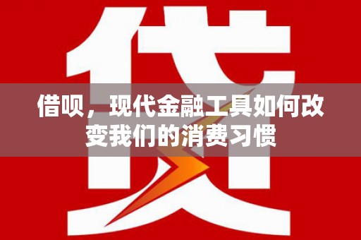 沂源借呗，现代金融工具如何改变我们的消费习惯