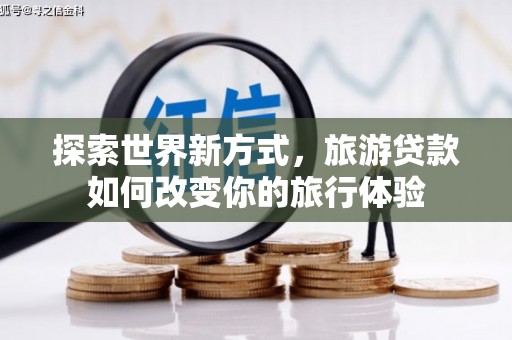 沂源探索世界新方式，旅游贷款如何改变你的旅行体验