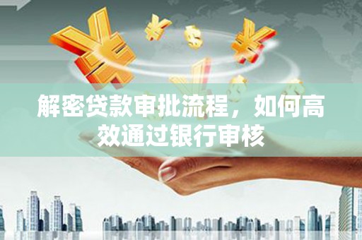 沂源解密贷款审批流程，如何高效通过银行审核