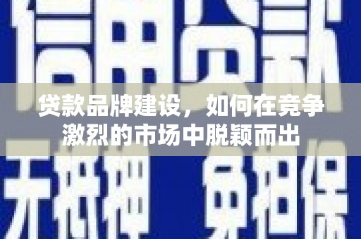 沂源贷款品牌建设，如何在竞争激烈的市场中脱颖而出