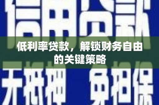 沂源低利率贷款，解锁财务自由的关键策略