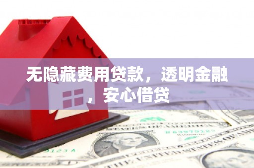沂源无隐藏费用贷款，透明金融，安心借贷