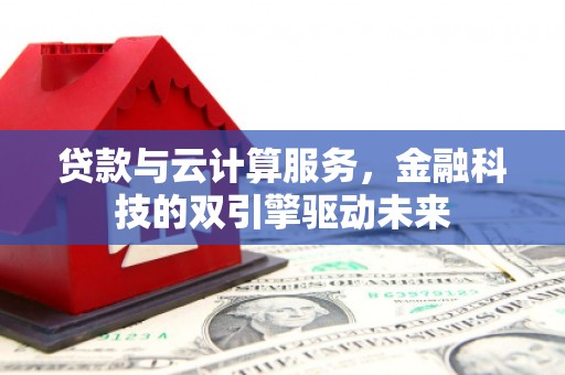 沂源贷款与云计算服务，金融科技的双引擎驱动未来