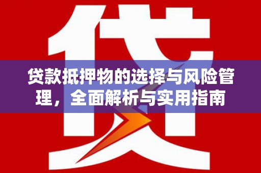 沂源贷款抵押物的选择与风险管理，全面解析与实用指南