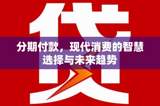 沂源分期付款，现代消费的智慧选择与未来趋势