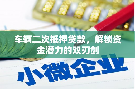 沂源车辆二次抵押贷款，解锁资金潜力的双刃剑