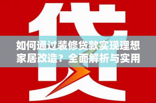 沂源如何通过装修贷款实现理想家居改造？全面解析与实用指南