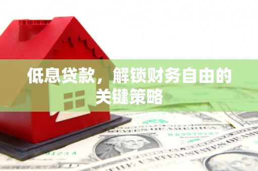 沂源低息贷款，解锁财务自由的关键策略