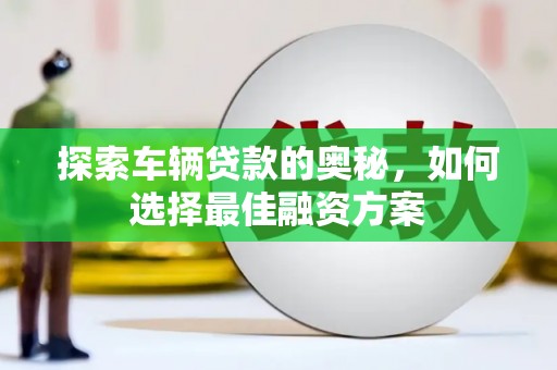沂源探索车辆贷款的奥秘，如何选择最佳融资方案