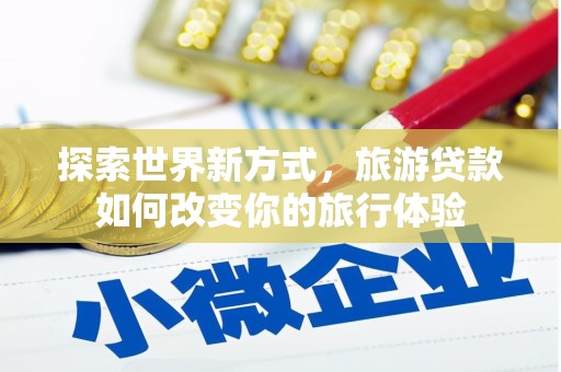 沂源探索世界新方式，旅游贷款如何改变你的旅行体验