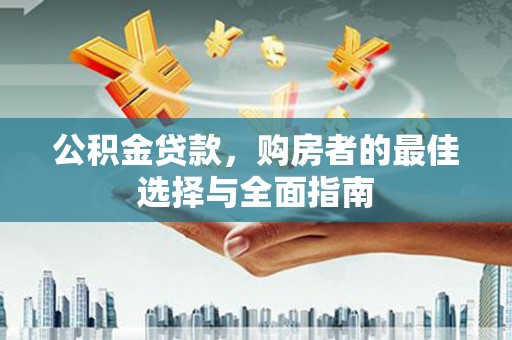 沂源公积金贷款，购房者的最佳选择与全面指南