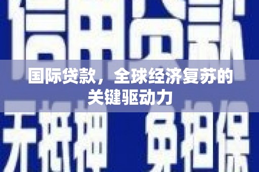 沂源国际贷款，全球经济复苏的关键驱动力
