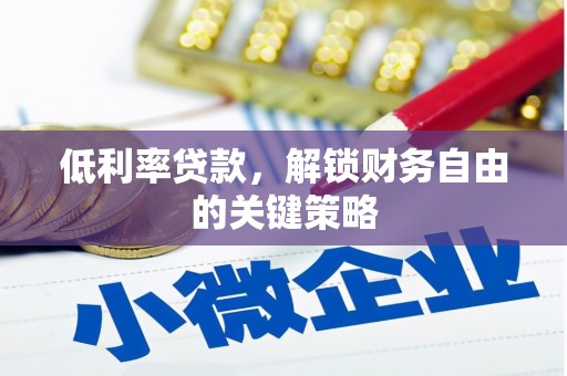 沂源低利率贷款，解锁财务自由的关键策略