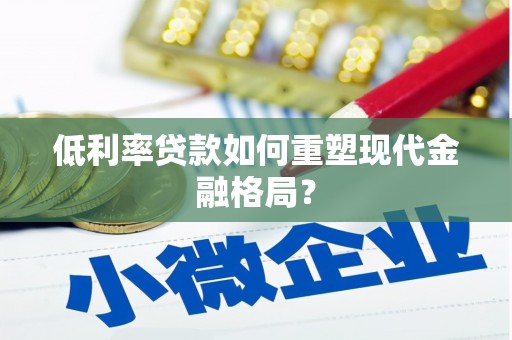 沂源低利率贷款如何重塑现代金融格局？