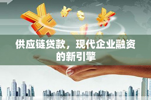 沂源供应链贷款，现代企业融资的新引擎
