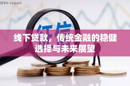 沂源线下贷款，传统金融的稳健选择与未来展望