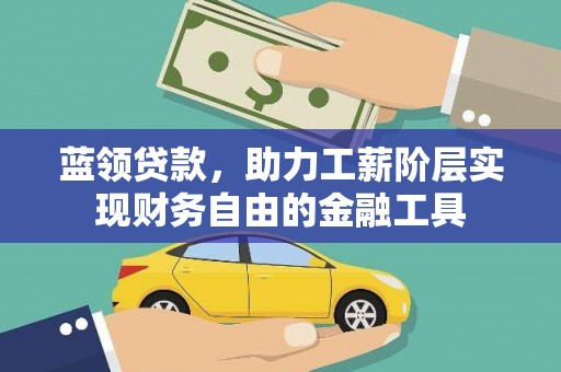沂源蓝领贷款，助力工薪阶层实现财务自由的金融工具