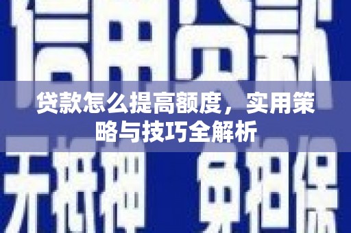 沂源贷款怎么提高额度，实用策略与技巧全解析