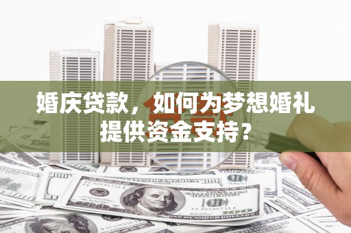 沂源婚庆贷款，如何为梦想婚礼提供资金支持？
