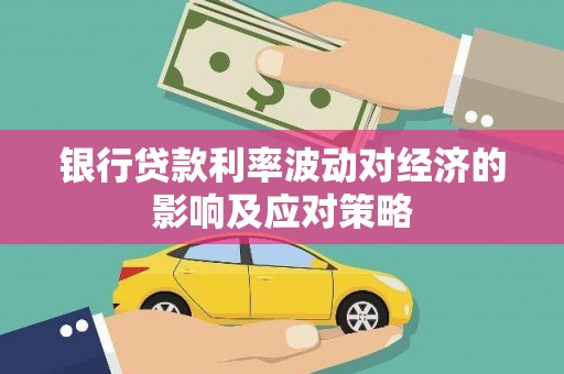 沂源银行贷款利率波动对经济的影响及应对策略