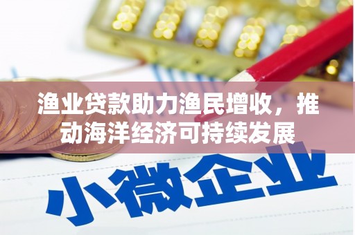 沂源渔业贷款助力渔民增收，推动海洋经济可持续发展
